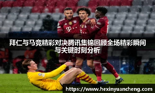 拜仁与马竞精彩对决腾讯集锦回顾全场精彩瞬间与关键时刻分析