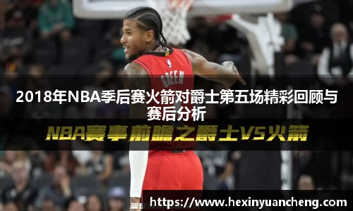 2018年NBA季后赛火箭对爵士第五场精彩回顾与赛后分析