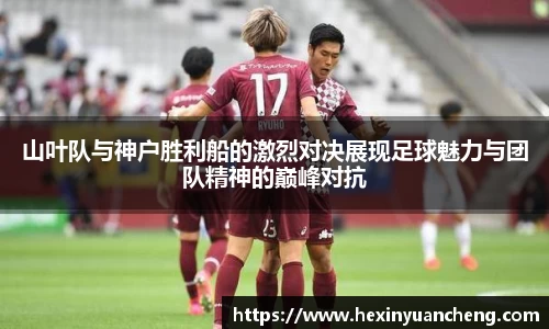 山叶队与神户胜利船的激烈对决展现足球魅力与团队精神的巅峰对抗