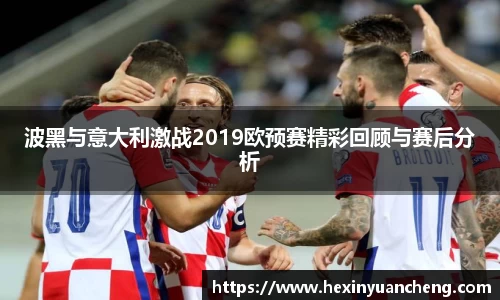 波黑与意大利激战2019欧预赛精彩回顾与赛后分析