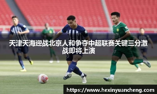 天津天海迎战北京人和争夺中超联赛关键三分激战即将上演
