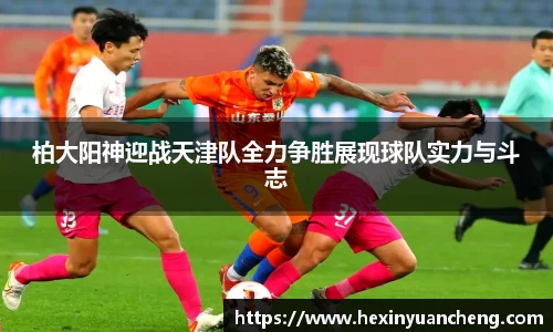 柏大阳神迎战天津队全力争胜展现球队实力与斗志