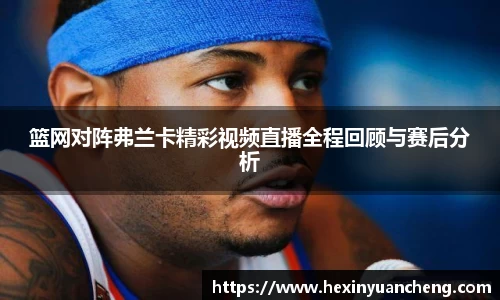 篮网对阵弗兰卡精彩视频直播全程回顾与赛后分析