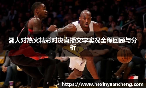 湖人对热火精彩对决直播文字实况全程回顾与分析