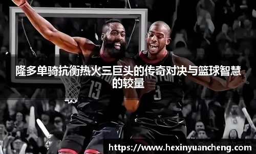 隆多单骑抗衡热火三巨头的传奇对决与篮球智慧的较量