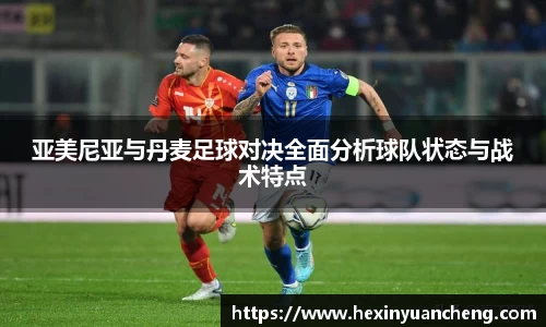 亚美尼亚与丹麦足球对决全面分析球队状态与战术特点