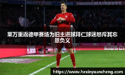 莱万重返德甲赛场为旧主进球拜仁球迷怒斥其忘恩负义