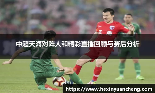 中超天海对阵人和精彩直播回顾与赛后分析