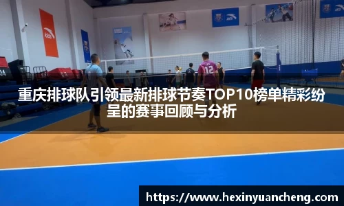 重庆排球队引领最新排球节奏TOP10榜单精彩纷呈的赛事回顾与分析