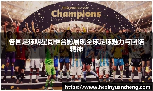 各国足球明星同框合影展现全球足球魅力与团结精神
