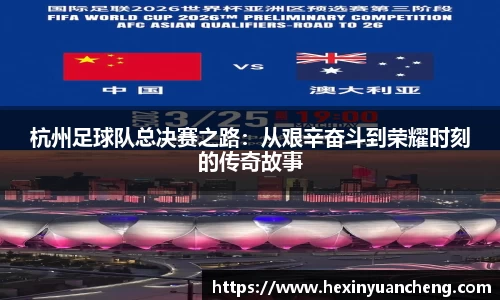 杭州足球队总决赛之路：从艰辛奋斗到荣耀时刻的传奇故事