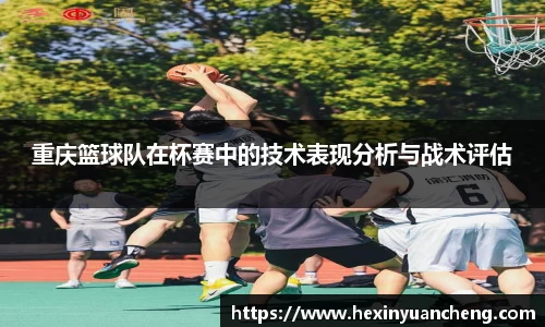 重庆篮球队在杯赛中的技术表现分析与战术评估