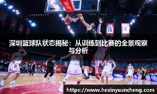 深圳篮球队状态揭秘：从训练到比赛的全景观察与分析