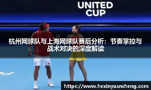 杭州网球队与上海网球队赛后分析：节奏掌控与战术对决的深度解读