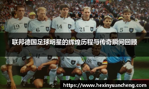 联邦德国足球明星的辉煌历程与传奇瞬间回顾