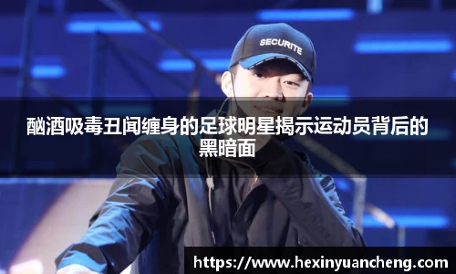 酗酒吸毒丑闻缠身的足球明星揭示运动员背后的黑暗面